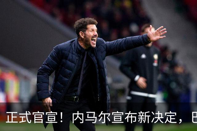 正式官宣！内马尔宣布新决定，巴西男足批准，首秀曝光