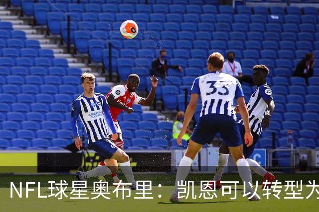NFL球星奥布里：凯恩可以转型为橄榄球踢球手，就像我当年一样